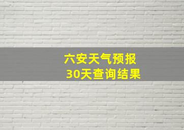 六安天气预报30天查询结果