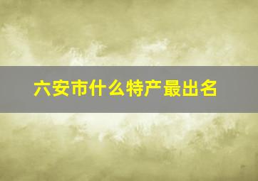 六安市什么特产最出名