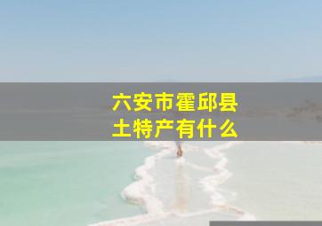 六安市霍邱县土特产有什么