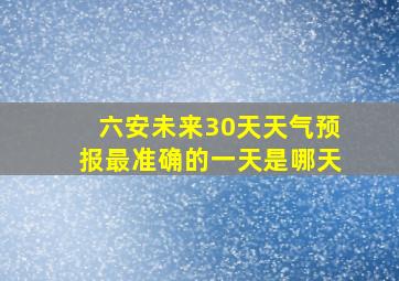 六安未来30天天气预报最准确的一天是哪天