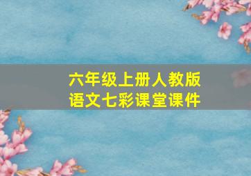 六年级上册人教版语文七彩课堂课件