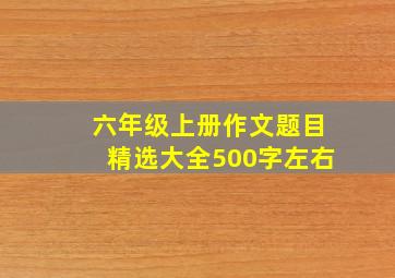 六年级上册作文题目精选大全500字左右