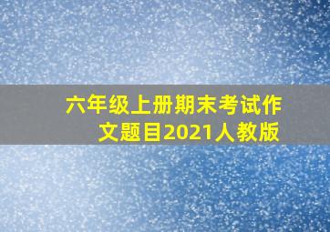 六年级上册期末考试作文题目2021人教版