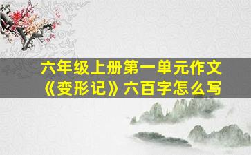 六年级上册第一单元作文《变形记》六百字怎么写