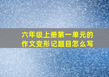 六年级上册第一单元的作文变形记题目怎么写