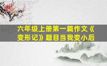 六年级上册第一篇作文《变形记》题目当我变小后