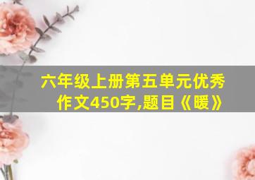 六年级上册第五单元优秀作文450字,题目《暖》