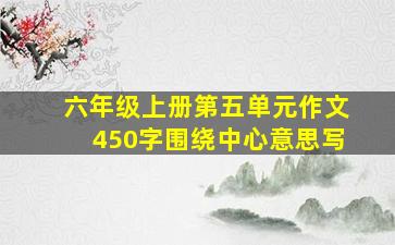 六年级上册第五单元作文450字围绕中心意思写