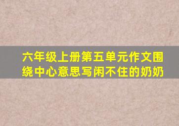 六年级上册第五单元作文围绕中心意思写闲不住的奶奶