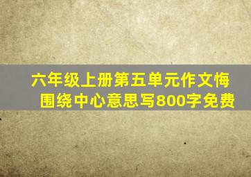 六年级上册第五单元作文悔围绕中心意思写800字免费