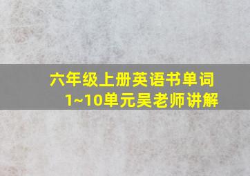 六年级上册英语书单词1~10单元吴老师讲解