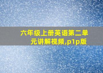 六年级上册英语第二单元讲解视频,p1p版