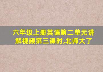 六年级上册英语第二单元讲解视频第三课时,北师大了