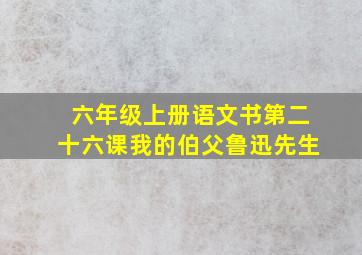 六年级上册语文书第二十六课我的伯父鲁迅先生