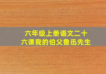 六年级上册语文二十六课我的伯父鲁迅先生