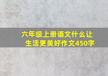 六年级上册语文什么让生活更美好作文450字