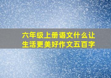 六年级上册语文什么让生活更美好作文五百字