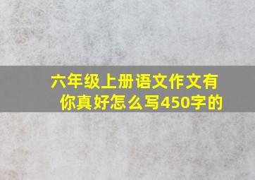 六年级上册语文作文有你真好怎么写450字的