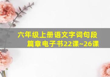 六年级上册语文字词句段篇章电子书22课~26课