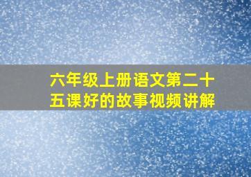 六年级上册语文第二十五课好的故事视频讲解