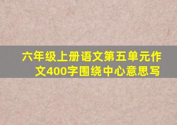 六年级上册语文第五单元作文400字围绕中心意思写