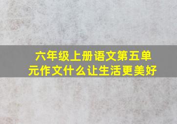 六年级上册语文第五单元作文什么让生活更美好