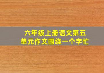 六年级上册语文第五单元作文围绕一个字忙