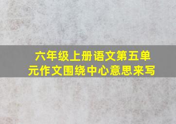 六年级上册语文第五单元作文围绕中心意思来写