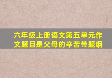 六年级上册语文第五单元作文题目是父母的辛苦带题纲