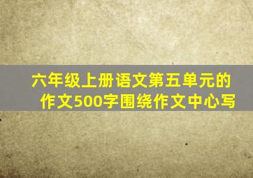 六年级上册语文第五单元的作文500字围绕作文中心写