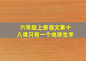 六年级上册语文第十八课只有一个地球生字