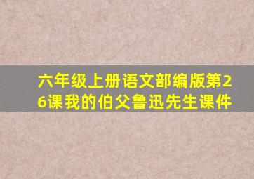 六年级上册语文部编版第26课我的伯父鲁迅先生课件