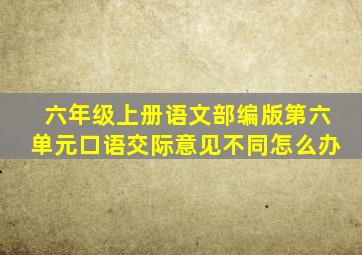 六年级上册语文部编版第六单元口语交际意见不同怎么办