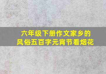 六年级下册作文家乡的风俗五百字元宵节看烟花