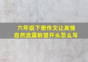 六年级下册作文让真情自然流露盼望开头怎么写