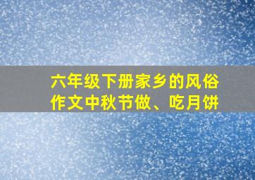 六年级下册家乡的风俗作文中秋节做、吃月饼