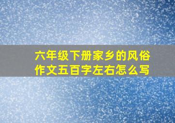 六年级下册家乡的风俗作文五百字左右怎么写