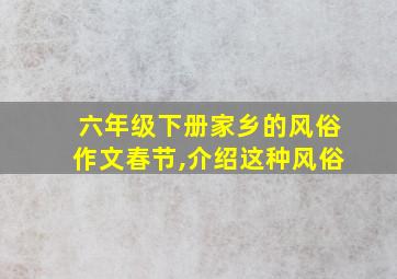 六年级下册家乡的风俗作文春节,介绍这种风俗