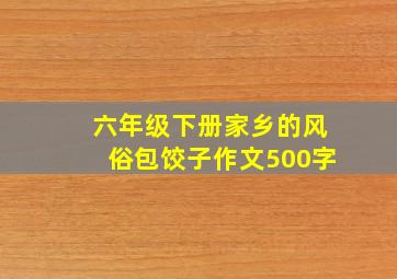 六年级下册家乡的风俗包饺子作文500字