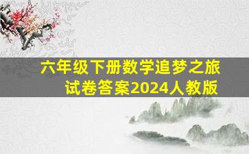 六年级下册数学追梦之旅试卷答案2024人教版