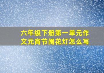 六年级下册第一单元作文元宵节闹花灯怎么写