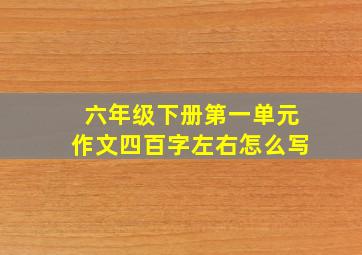 六年级下册第一单元作文四百字左右怎么写