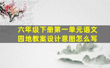 六年级下册第一单元语文园地教案设计意图怎么写