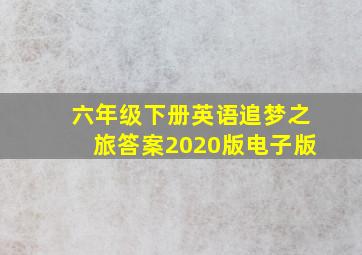 六年级下册英语追梦之旅答案2020版电子版