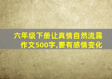 六年级下册让真情自然流露作文500字,要有感情变化