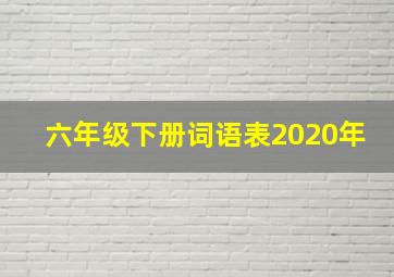 六年级下册词语表2020年