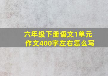 六年级下册语文1单元作文400字左右怎么写