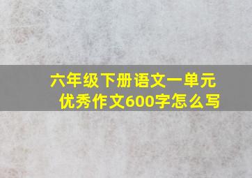 六年级下册语文一单元优秀作文600字怎么写