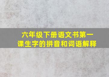 六年级下册语文书第一课生字的拼音和词语解释