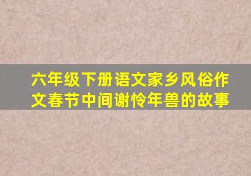 六年级下册语文家乡风俗作文春节中间谢怜年兽的故事